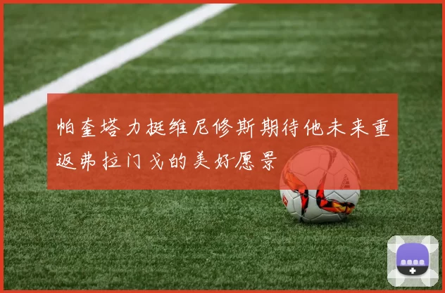 帕奎塔力挺维尼修斯期待他未来重返弗拉门戈的美好愿景