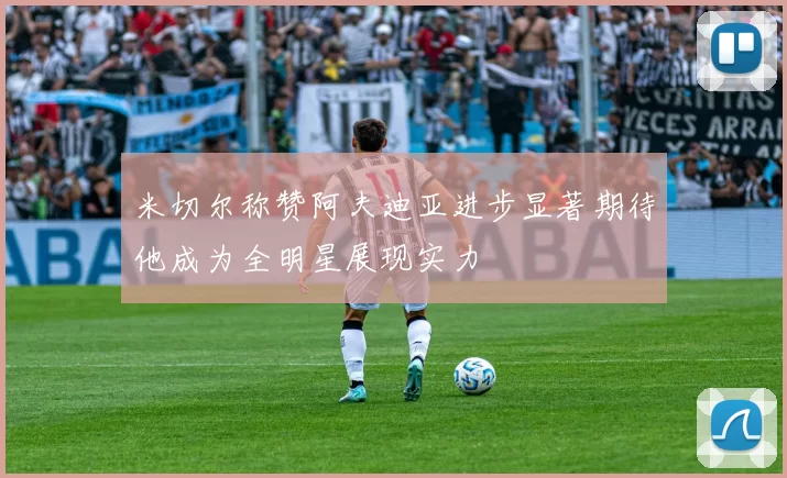 米切尔称赞阿夫迪亚进步显著期待他成为全明星展现实力