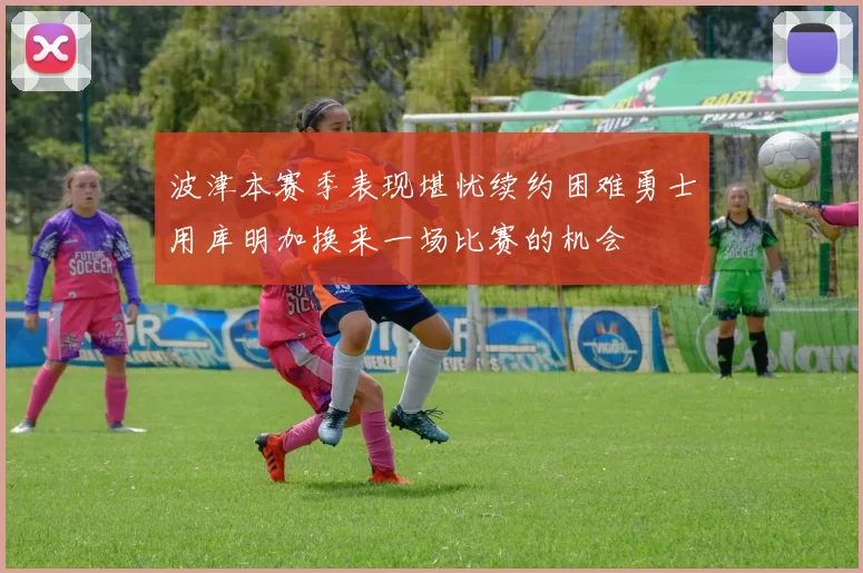 波津本赛季表现堪忧续约困难勇士用库明加换来一场比赛的机会