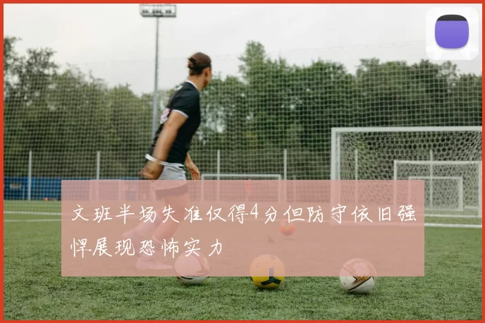 文班半场失准仅得4分但防守依旧强悍展现恐怖实力