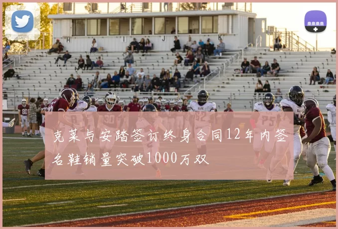 克莱与安踏签订终身合同12年内签名鞋销量突破1000万双