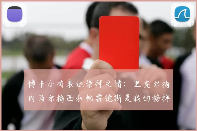博卡小将表达崇拜之情：里克尔梅内马尔梅西和帕雷德斯是我的榜样