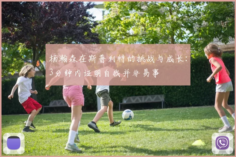 杨瀚森在斯普利特的挑战与成长：3分钟内证明自我并非易事
