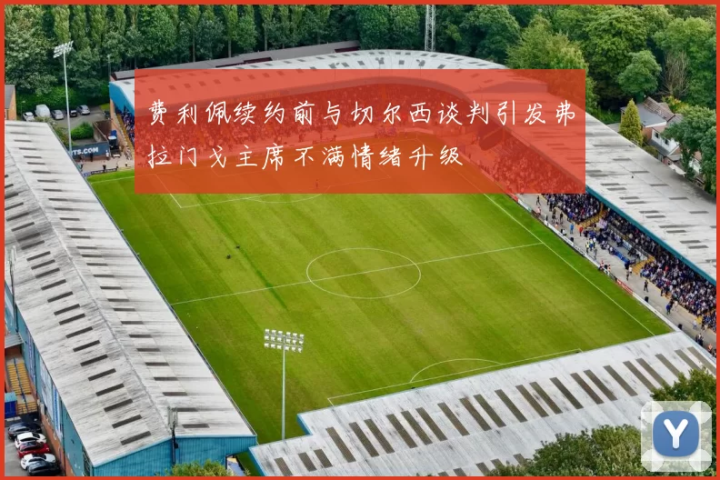 费利佩续约前与切尔西谈判引发弗拉门戈主席不满情绪升级