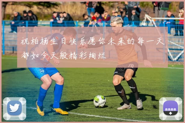 祝柏杨生日快乐愿你未来的每一天都如今天般精彩绚烂