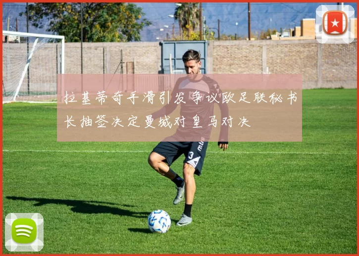 拉基蒂奇手滑引发争议欧足联秘书长抽签决定曼城对皇马对决