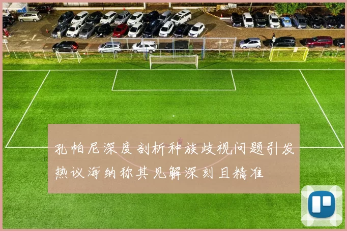 孔帕尼深度剖析种族歧视问题引发热议海纳称其见解深刻且精准