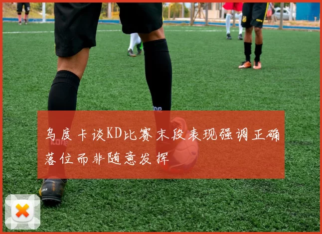 乌度卡谈KD比赛末段表现强调正确落位而非随意发挥