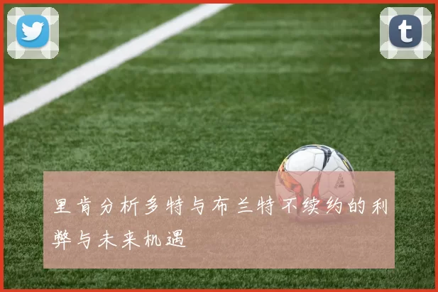 里肯分析多特与布兰特不续约的利弊与未来机遇