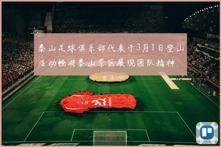 泰山足球俱乐部代表于3月1日登山活动畅游泰山景区展现团队精神
